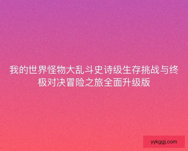 我的世界怪物大乱斗史诗级生存挑战与终极对决冒险之旅全面升级版