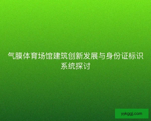 气膜体育场馆建筑创新发展与身份证标识系统探讨